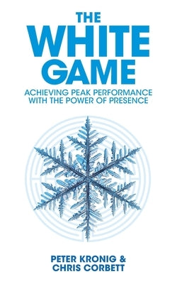 The White Game - Achieving Peak Performance With The Power Of Presence by Corbett, Chris