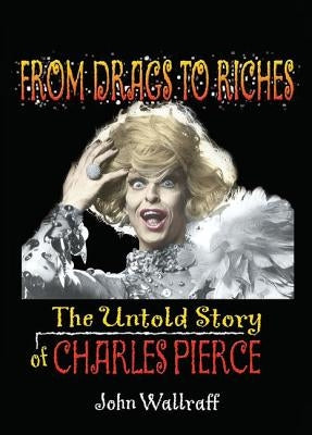 From Drags to Riches: The Untold Story of Charles Pierce by Wallraff, John