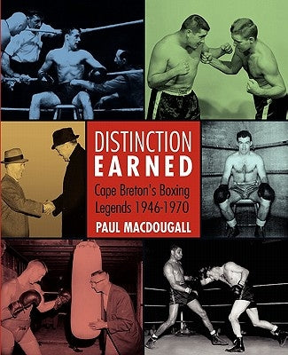Distinction Earned: Cape Breton's Boxing Legends 1946-1970 by Macdougall, Paul