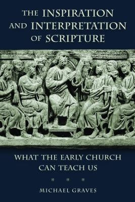 Inspiration and Interpretation of Scripture: What the Early Church Can Teach Us by Graves, Michael