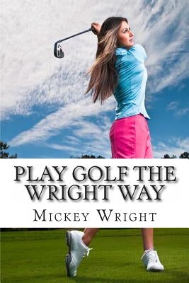 Play Golf the Wright Way by Wright, Mickey