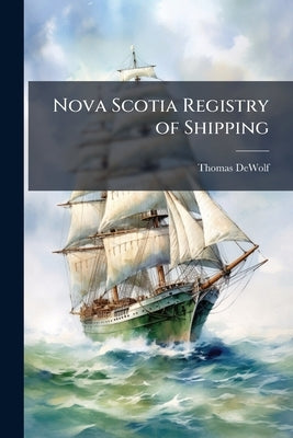 Nova Scotia Registry of Shipping: With Standard Rules for Construction and Classification by Dewolf, Thomas