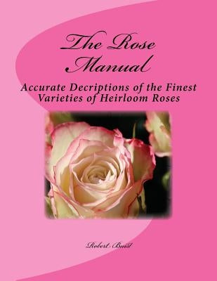 The Rose Manual: Accurate Decriptions of the Finest Varieties of Heirloom Roses by Chambers, Roger