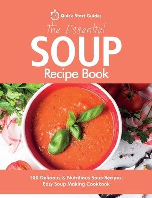 The Essential Soup Recipe Book: 100 Delicious & Nutritious Soup Recipes. Easy Soup Making Cookbook by Start Guides, Quick