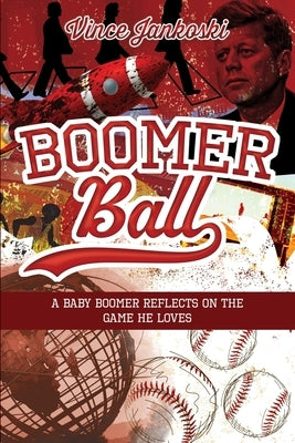 Boomer Ball: A Baby Boomer Reflects on the Game He Loves by Jankoski, Vince