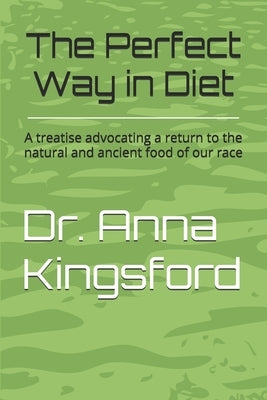 The Perfect Way in Diet?: A treatise advocating a return to the natural and ancient food of our race by Kingsford, Anna Bonus
