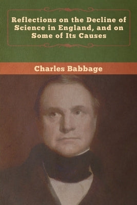 Reflections on the Decline of Science in England, and on Some of Its Causes by Babbage, Charles