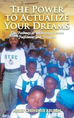 The Power to Actualize Your Dreams: The Pathway to Achieving Sincere Fulfilment and Freedom by Reuben, Nelly Chinenye