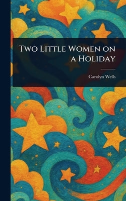 Two Little Women on a Holiday by Wells, Carolyn