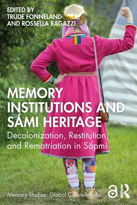 Memory Institutions and S?mi Heritage: Decolonization, Restitution, and Rematriation in S?pmi by Fonneland, Trude