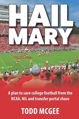 Hail Mary: A plan to save college football from the NCAA, NIL and transfer portal chaos by McGee, Todd
