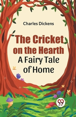 The Cricket on the Hearth a fairy tale of home by Dickens, Charles
