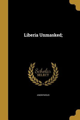 Liberia Unmasked; by Anonymous