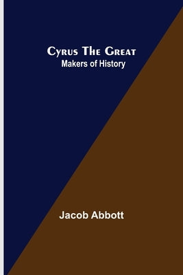 Cyrus the Great; Makers of History by Abbott, Jacob