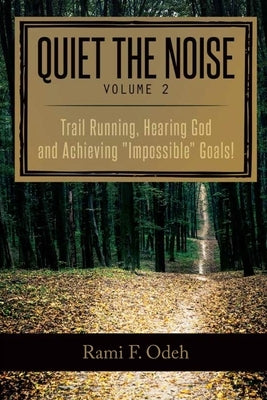 Quiet The Noise: Trail Running, Hearing God and Achieving "Impossible" Goals! by Odeh, Rami F.