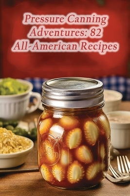 Pressure Canning Adventures: 82 All-American Recipes by Parlor, The Ice Cream