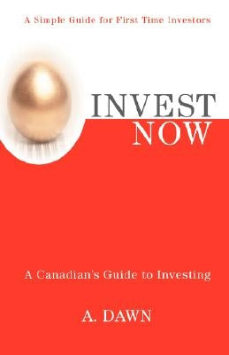 Invest Now: A Canadian's Guide to Investing by Dawn, A.