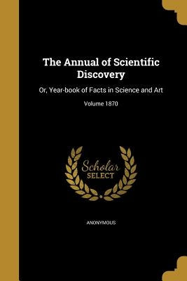 The Annual of Scientific Discovery: Or, Year-book of Facts in Science and Art; Volume 1870 by Anonymous