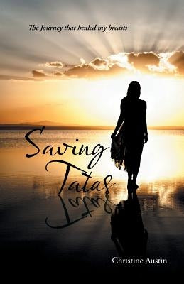 Saving Tatas: The Journey that healed my breasts by Austin, Christine