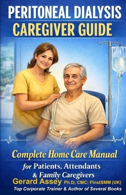 Peritoneal Dialysis Caregiver Guide: Complete Home Care Manual for Patients, Attendants & Family Caregivers: #PeritonealDialysisCaregiverGuide #HomePe by Assey, Gerard