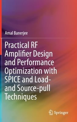 Practical RF Amplifier Design and Performance Optimization with Spice and Load- And Source-Pull Techniques by Banerjee, Amal