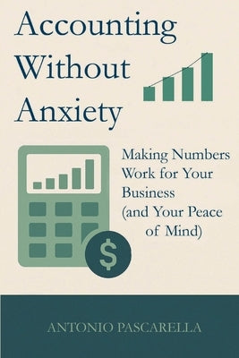 Accounting Without Anxiety: Making Numbers Work for Your Business (and Your Peace of Mind) by Pascarella, Antonio