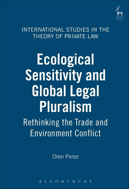 Ecological Sensitivity and Global Legal Pluralism: Rethinking the Trade and Environment Conflict by Perez, Oren