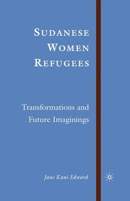 Sudanese Women Refugees: Transformations and Future Imaginings by Edward, J.