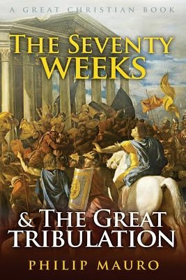 The Seventy Weeks and The Great Tribulation by Rotolo, Michael