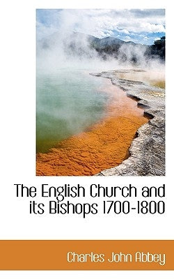 The English Church and Its Bishops 1700-1800 by Abbey, Charles John