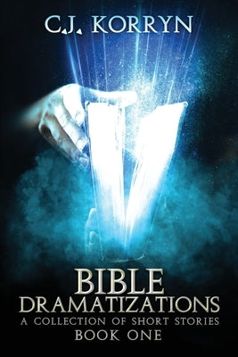Bible Dramatizations: A Collection of Short Stories by Korryn, C. J.