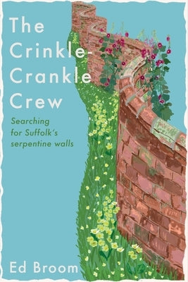 The Crinkle-Crankle Crew: Searching for Suffolk's Serpentine Walls by Broom, Ed