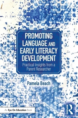 Promoting Language and Early Literacy Development: Practical Insights from a Parent Researcher by Beach, Pamela