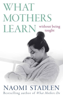 What Mothers Learn: Without Being Taught by Stadlen, Naomi