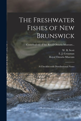 The Freshwater Fishes of New Brunswick: a Checklist With Distributional Notes by Scott, W. B. (William Beverley) 1917-