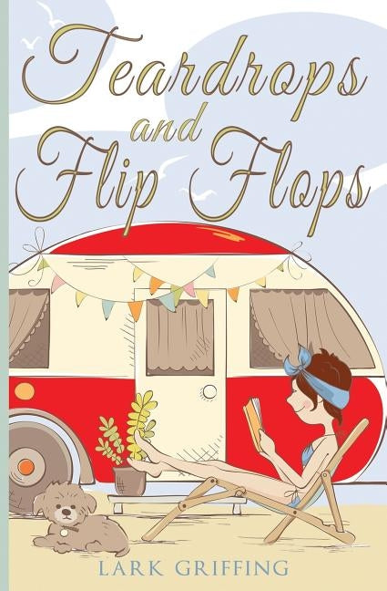 Teardrops and Flip Flops: A Laugh Out Loud Romantic Comedy about a Traveling Widow, Her Rescue Dog, and the Men Who Want to Court Them. by Griffing, Lark