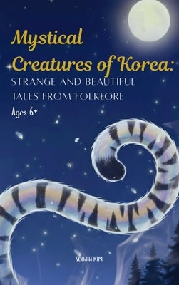Mystical Creatures of Korea: Strange and Beautiful Tales from Folklore by Kim, Soojin