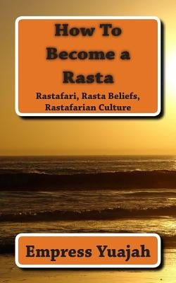 How To Become a Rasta: rastafari religion, rastafarian beliefs, and rastafarian overstanding by Yuajah, Empress