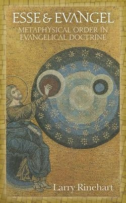 Esse & Evangel: Metaphysical Order in Evangelical Doctrine by Rinehart, Larry