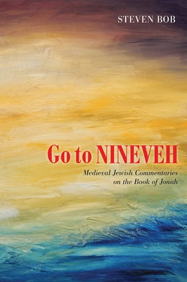 Go to Nineveh: Medieval Jewish Commentaries on the Book of Jonah, Translated and Explained by Bob, Steven
