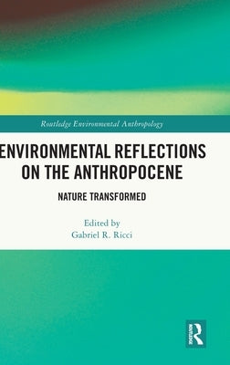 Environmental Reflections on the Anthropocene: Nature Transformed by Ricci, Gabriel R.