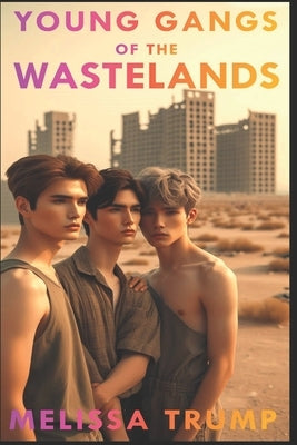 Young Gangs of the Wastelands: A Post Apocalyptic Cyberpunk Gay Romance Erotica ebook - Complete Edition by Trump, Melissa
