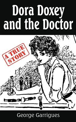 Dora Doxey and the Doctor: Marriages, Morphine, and Murder by Garrigues, George