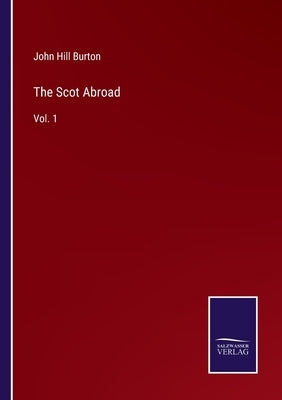 The Scot Abroad: Vol. 1 by Burton, John Hill