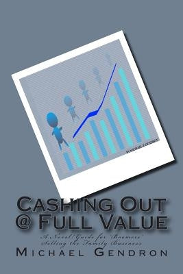 Cashing Out @ Full Value: A Novel/Guide for 'Boomers' Selling the Family Business by Gendron, Michael P.