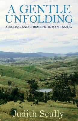 A Gentle Unfolding: Circling and Spiralling into Meaning by Scully, Judith