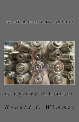 Extraterrestrial Organology: The study of future wind instruments by Wimmer, Ronald J.