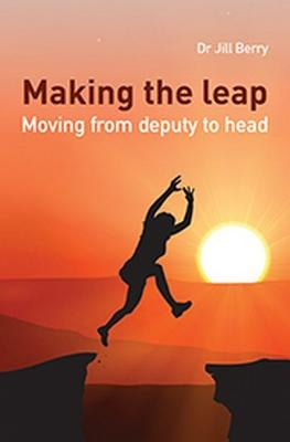 Making the Leap: Moving from Deputy to Head by Berry, Jill