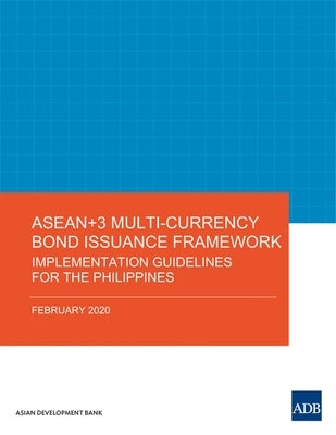 ASEAN+3 Multi-Currency Bond Issuance Framework: Implementation Guidelines for the Philippines by Asian Development Bank