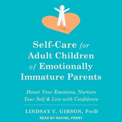 Self-Care for Adult Children of Emotionally Immature Parents: Honor Your Emotions, Nurture Your Self, and Live with Confidence by Gibson, Lindsay C.